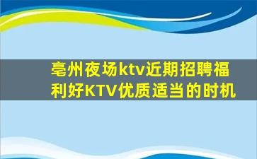 亳州夜场ktv近期招聘福利好KTV优质适当的时机