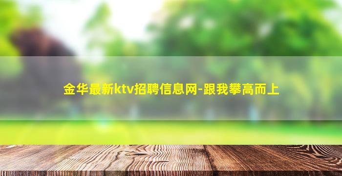 金华最新ktv招聘信息网-跟我攀高而上