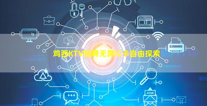 鸡西KTV招聘无需IC卡自由探索