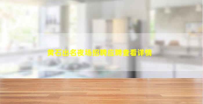 黄石出名夜场招聘应聘查看详情